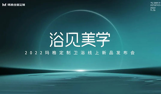 浴見美學  2022瑪格定制衛浴線上新品發布會圓滿收官！瑪格大家居戰略再啟新篇章