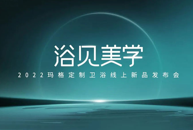 浴見美學  2022瑪格定制衛浴線上新品發布會圓滿收官！瑪格大家居戰略再啟新篇章